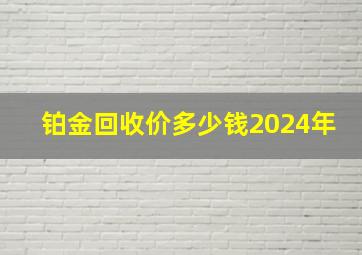 铂金回收价多少钱2024年