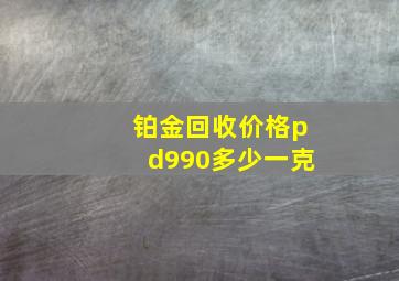 铂金回收价格pd990多少一克