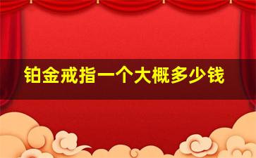 铂金戒指一个大概多少钱