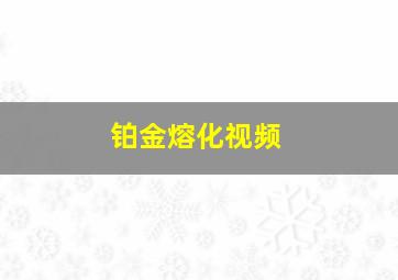 铂金熔化视频