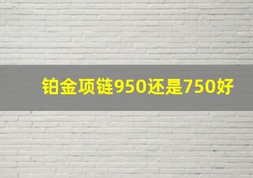 铂金项链950还是750好