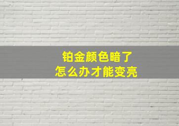 铂金颜色暗了怎么办才能变亮