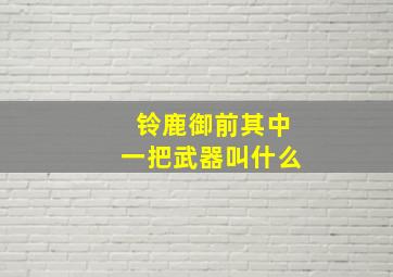 铃鹿御前其中一把武器叫什么