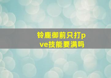 铃鹿御前只打pve技能要满吗