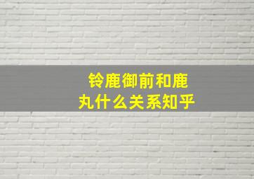 铃鹿御前和鹿丸什么关系知乎