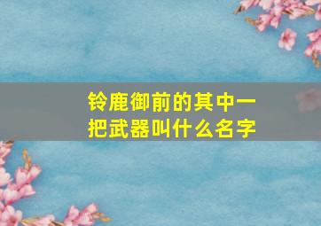 铃鹿御前的其中一把武器叫什么名字