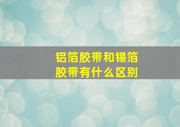 铝箔胶带和锡箔胶带有什么区别