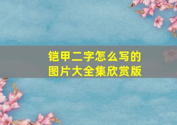 铠甲二字怎么写的图片大全集欣赏版