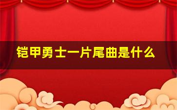 铠甲勇士一片尾曲是什么