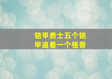 铠甲勇士五个铠甲追着一个怪兽