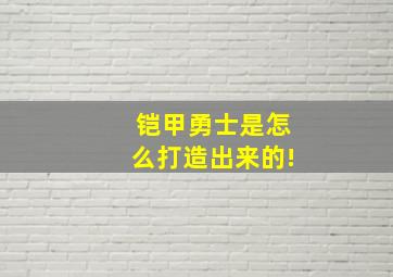 铠甲勇士是怎么打造出来的!