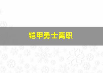 铠甲勇士离职