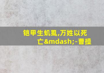 铠甲生虮虱,万姓以死亡—-曹操