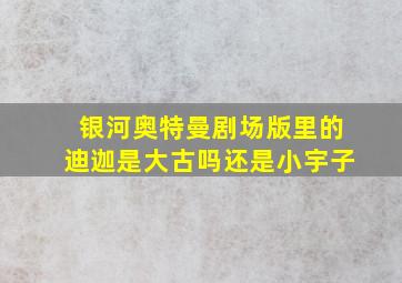 银河奥特曼剧场版里的迪迦是大古吗还是小宇子