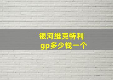 银河维克特利gp多少钱一个