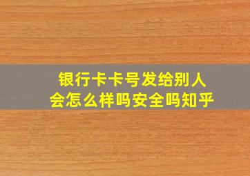 银行卡卡号发给别人会怎么样吗安全吗知乎