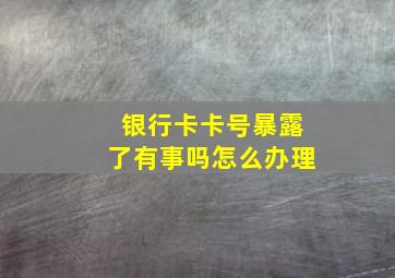 银行卡卡号暴露了有事吗怎么办理