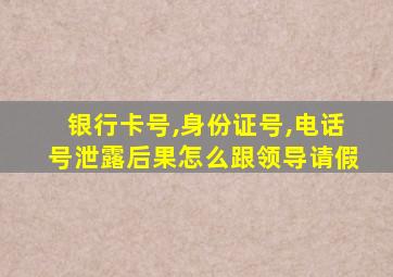 银行卡号,身份证号,电话号泄露后果怎么跟领导请假