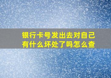 银行卡号发出去对自己有什么坏处了吗怎么查