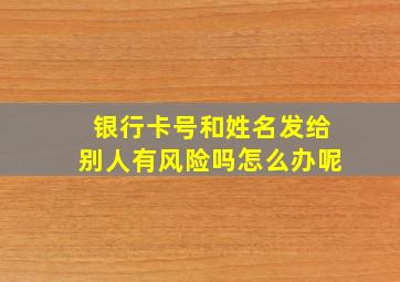 银行卡号和姓名发给别人有风险吗怎么办呢