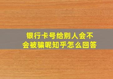 银行卡号给别人会不会被骗呢知乎怎么回答