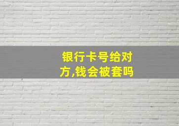 银行卡号给对方,钱会被套吗