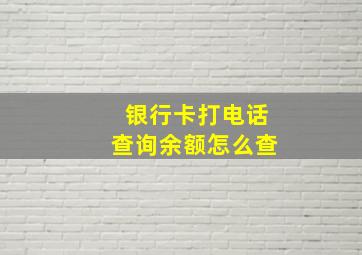 银行卡打电话查询余额怎么查