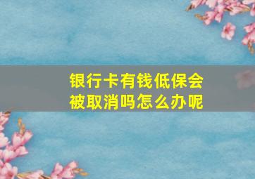 银行卡有钱低保会被取消吗怎么办呢