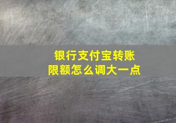 银行支付宝转账限额怎么调大一点