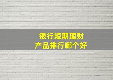 银行短期理财产品排行哪个好