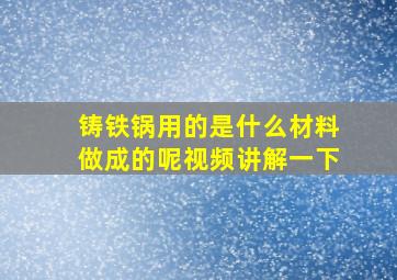 铸铁锅用的是什么材料做成的呢视频讲解一下