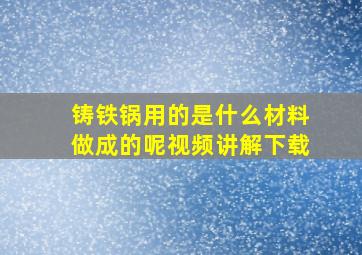 铸铁锅用的是什么材料做成的呢视频讲解下载