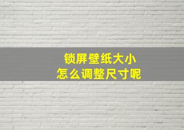 锁屏壁纸大小怎么调整尺寸呢