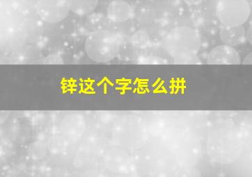 锌这个字怎么拼