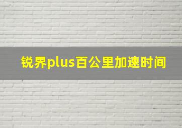 锐界plus百公里加速时间