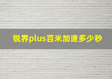 锐界plus百米加速多少秒