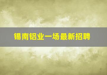 锡南铝业一场最新招聘