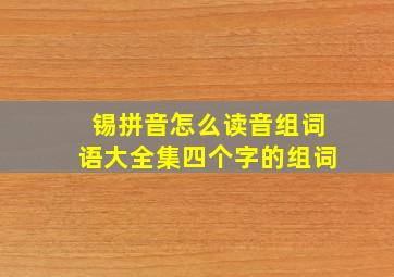 锡拼音怎么读音组词语大全集四个字的组词