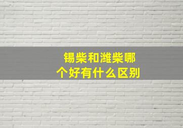 锡柴和潍柴哪个好有什么区别