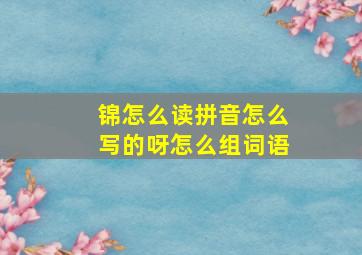 锦怎么读拼音怎么写的呀怎么组词语