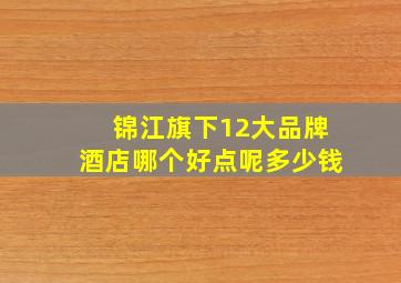 锦江旗下12大品牌酒店哪个好点呢多少钱