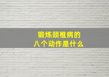 锻炼颈椎病的八个动作是什么