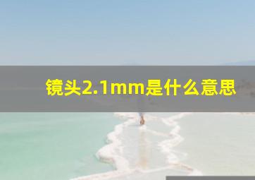 镜头2.1mm是什么意思