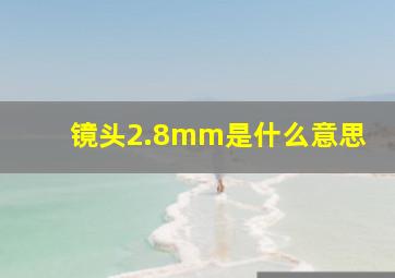 镜头2.8mm是什么意思