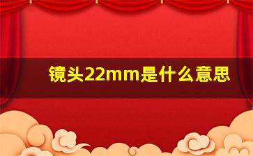 镜头22mm是什么意思