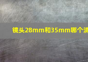 镜头28mm和35mm哪个清楚