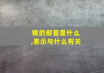 镜的部首是什么,表示与什么有关