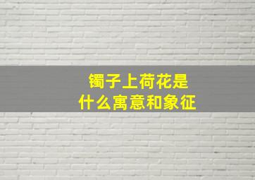 镯子上荷花是什么寓意和象征