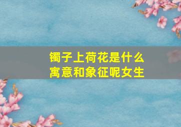 镯子上荷花是什么寓意和象征呢女生