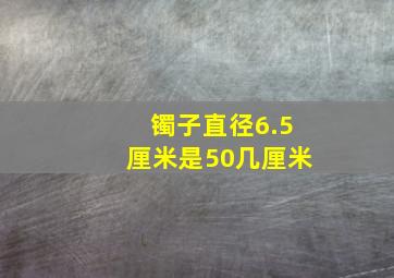 镯子直径6.5厘米是50几厘米